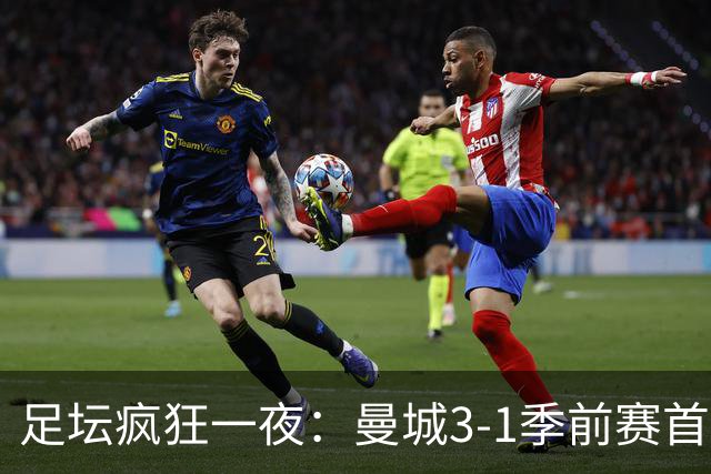 足坛疯狂一夜：曼城3-1季前赛首胜，切尔西0-1+阿隆索上任2连败，米兰1-1国米