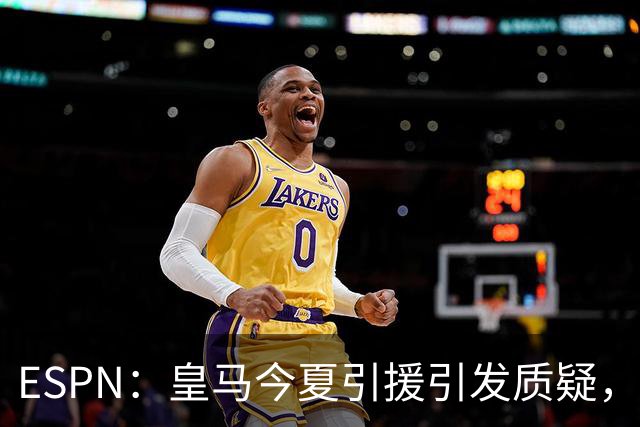 ESPN：皇马今夏引援引发质疑，弗洛伦蒂诺正在回到过去的做法